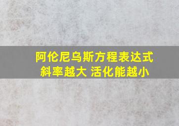 阿伦尼乌斯方程表达式 斜率越大 活化能越小